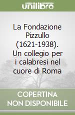 La Fondazione Pizzullo (1621-1938). Un collegio per i calabresi nel cuore di Roma libro