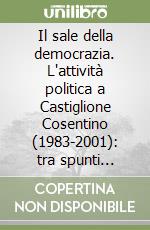 Il sale della democrazia. L'attività politica a Castiglione Cosentino (1983-2001): tra spunti polemici, risposte brucianti, inviti a riflettere e appelli appassionati libro