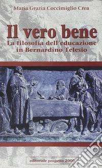 Il vero bene. La filosofia dell'educazione in Bernardino Telesio libro