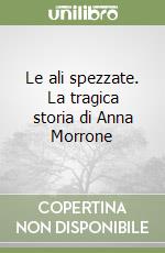 Le ali spezzate. La tragica storia di Anna Morrone libro