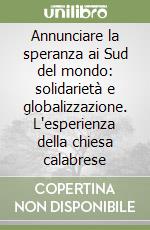 Annunciare la speranza ai Sud del mondo: solidarietà e globalizzazione. L'esperienza della chiesa calabrese libro