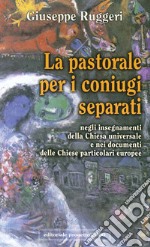 La pastorale per i coniugi separati. Negli insegnamenti della Chiesa universale e nei documenti delle chiese particolari europee libro