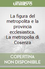 La figura del metropolita e la provincia ecclesiastica. La metropolia di Cosenza libro