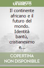 Il continente africano e il futuro del mondo. Identità bantù, cristianesimo e globalizzazione