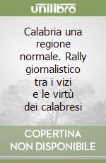 Calabria una regione normale. Rally giornalistico tra i vizi e le virtù dei calabresi libro