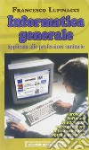 Informatica generale applicata alle professioni sanitarie. Ediz. illustrata libro