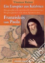 Ein Europäer aus Kalabrien. Biographisch-spirituell-tourischer Wegbegleiter auf den Spuren des Franziskus von Paola libro