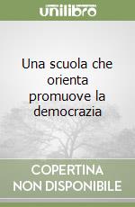 Una scuola che orienta promuove la democrazia libro