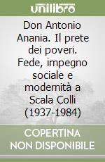 Don Antonio Anania. Il prete dei poveri. Fede, impegno sociale e modernità a Scala Colli (1937-1984) libro