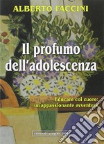 Il profumo dell'adolescenza. Educare col cuore: un'appassionante avventura