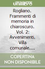 Rogliano. Frammenti di memoria in chiaroscuro. Vol. 2: Avvenimenti. Villa comunale. Amministratori e dipendenti comunali. Vie, vicoli, piazze e panorami (2008) libro