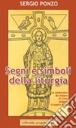 Segni e simboli della liturgia. Le celebrazioni del mistero di Cristo spiegate al popolo di Dio