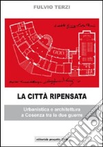 La città ripensata. Urbanistica e architettura a Cosenza tra le due guerre. Ediz. illustrata libro