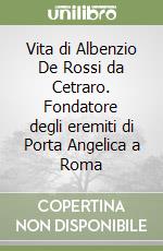 Vita di Albenzio De Rossi da Cetraro. Fondatore degli eremiti di Porta Angelica a Roma