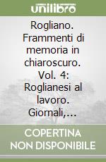 Rogliano. Frammenti di memoria in chiaroscuro. Vol. 4: Roglianesi al lavoro. Giornali, radio e Tv. Mezzi di trasporto. Artisti libro