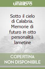 Sotto il cielo di Calabria. Memorie di futuro in otto personalità lametine libro