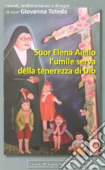 Suor Elena Aiello. L'umile serva della tenerezza di Dio. Ricordi, testimonianze e disegni