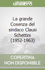 La grande Cosenza del sindaco Clausi Schettini (1952-1963) libro