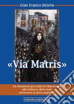 Via Matris. Un itinerario giovanile di educazione alla bellezza della fede attraverso la pietà popolare libro