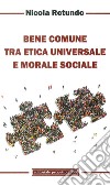 Bene comune tra etica universale e morale sociale libro di Rotundo Nicola