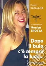 Dopo il buio c'è sempre la luce... In memoria di Monica Trotta libro