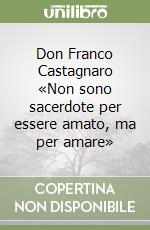 Don Franco Castagnaro «Non sono sacerdote per essere amato, ma per amare» libro