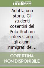 Adotta una storia. Gli studenti cosentini del Polo Brutium intervistano gli alunni immigrati del Centro Provinciale Istruzione Adulti libro