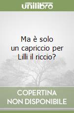 Ma è solo un capriccio per Lilli il riccio? libro