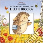 Ma è solo un capriccio per Lilli il riccio? libro