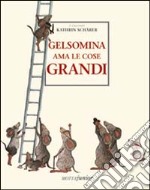 Gelsomina ama le cose grandi. Ediz. illustrata libro