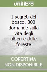 I segreti del bosco. 300 domande sulla vita degli alberi e delle foreste