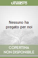 Nessuno ha pregato per noi libro