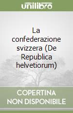 La confederazione svizzera (De Republica helvetiorum)