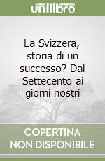 La Svizzera, storia di un successo? Dal Settecento ai giorni nostri libro
