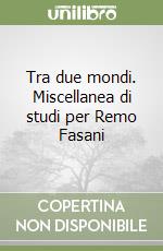 Tra due mondi. Miscellanea di studi per Remo Fasani