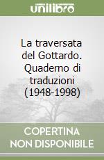 La traversata del Gottardo. Quaderno di traduzioni (1948-1998) libro