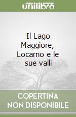 Il Lago Maggiore, Locarno e le sue valli libro