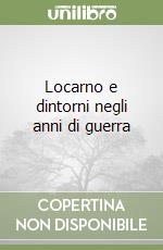 Locarno e dintorni negli anni di guerra libro