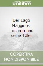 Der Lago Maggiore. Locarno und seine Täler libro