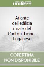 Atlante dell'edilizia rurale del Canton Ticino. Luganese libro