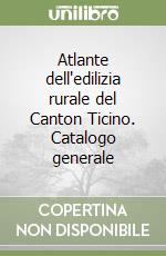 Atlante dell'edilizia rurale del Canton Ticino. Catalogo generale libro