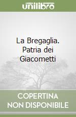 La Bregaglia. Patria dei Giacometti libro