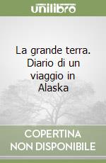 La grande terra. Diario di un viaggio in Alaska libro