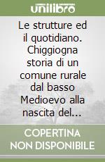 Le strutture ed il quotidiano. Chiggiogna storia di un comune rurale dal basso Medioevo alla nascita del Patriziato libro