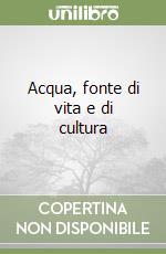 Acqua, fonte di vita e di cultura