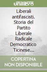 Liberali antifascisti. Storia del Partito Liberale Radicale Democratico Ticinese (1926-1946) libro