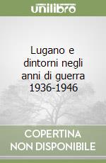 Lugano e dintorni negli anni di guerra 1936-1946 libro