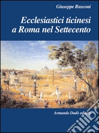 Ecclesiastici ticinesi a Roma nel Settecento