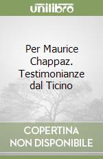 Per Maurice Chappaz. Testimonianze dal Ticino