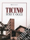 Ticino ieri e oggi. Ediz. illustrata libro